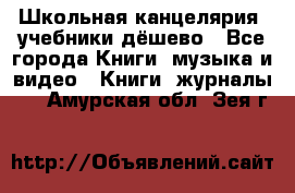 Школьная канцелярия, учебники дёшево - Все города Книги, музыка и видео » Книги, журналы   . Амурская обл.,Зея г.